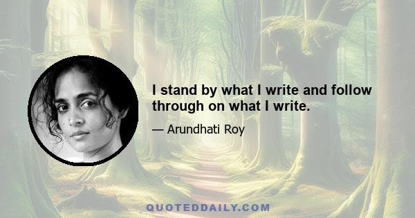 I stand by what I write and follow through on what I write.