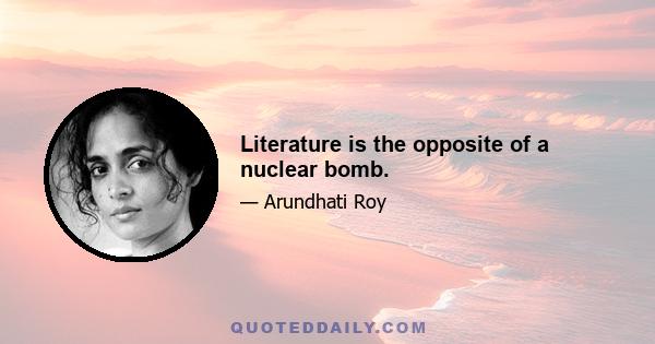 Literature is the opposite of a nuclear bomb.