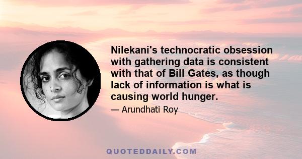 Nilekani's technocratic obsession with gathering data is consistent with that of Bill Gates, as though lack of information is what is causing world hunger.