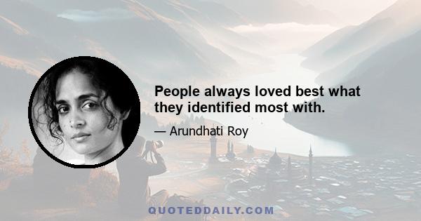 People always loved best what they identified most with.