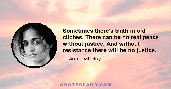 Sometimes there's truth in old cliches. There can be no real peace without justice. And without resistance there will be no justice.