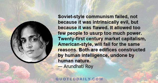 Soviet-style communism failed, not because it was intrinsically evil, but because it was flawed. It allowed too few people to usurp too much power. Twenty-first century market capitalism, American-style, will fail for