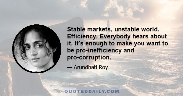 Stable markets, unstable world. Efficiency. Everybody hears about it. It's enough to make you want to be pro-inefficiency and pro-corruption.