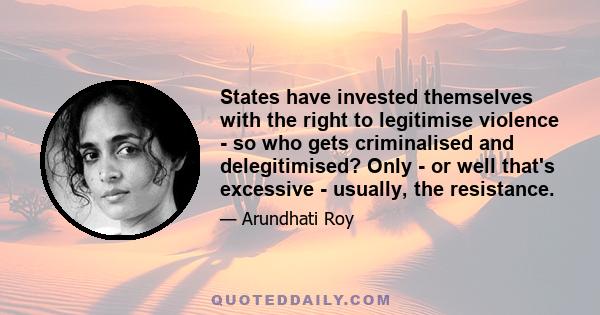 States have invested themselves with the right to legitimise violence - so who gets criminalised and delegitimised? Only - or well that's excessive - usually, the resistance.