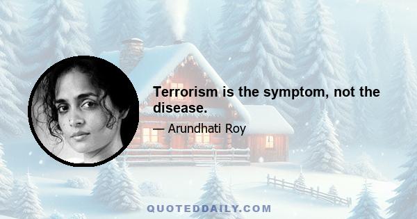 Terrorism is the symptom, not the disease.