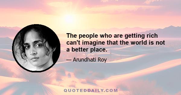 The people who are getting rich can't imagine that the world is not a better place.