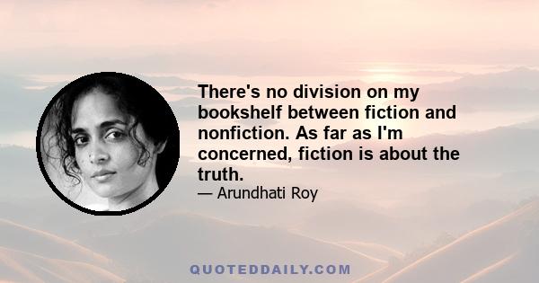 There's no division on my bookshelf between fiction and nonfiction. As far as I'm concerned, fiction is about the truth.