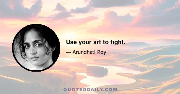 Use your art to fight.