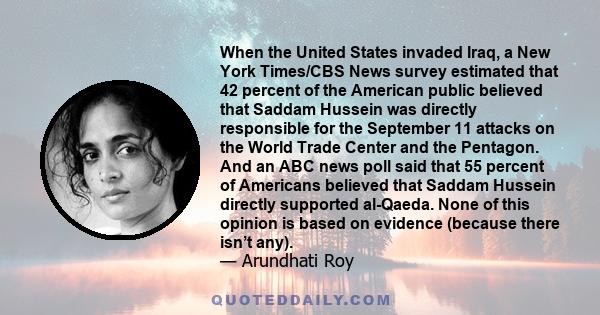 When the United States invaded Iraq, a New York Times/CBS News survey estimated that 42 percent of the American public believed that Saddam Hussein was directly responsible for the September 11 attacks on the World