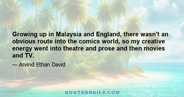 Growing up in Malaysia and England, there wasn't an obvious route into the comics world, so my creative energy went into theatre and prose and then movies and TV.