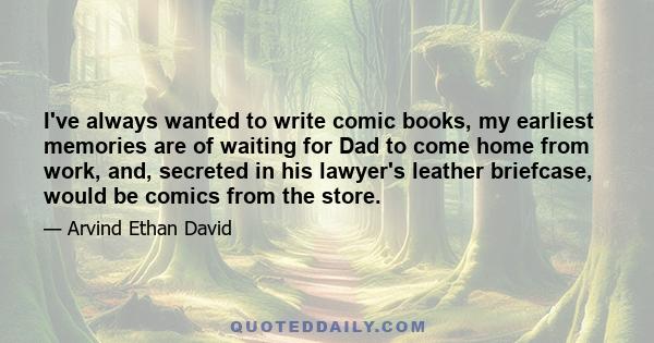 I've always wanted to write comic books, my earliest memories are of waiting for Dad to come home from work, and, secreted in his lawyer's leather briefcase, would be comics from the store.