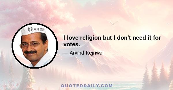 I love religion but I don't need it for votes.