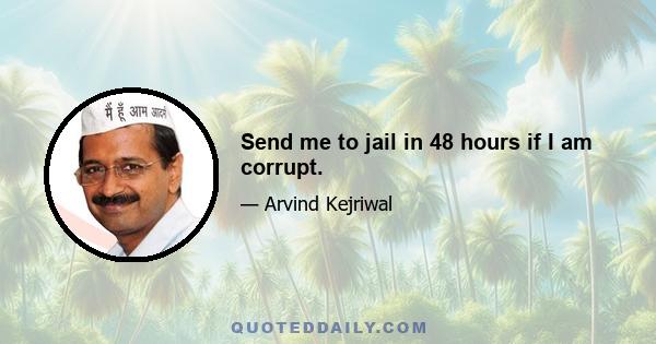 Send me to jail in 48 hours if I am corrupt.