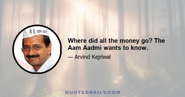 Where did all the money go? The Aam Aadmi wants to know.