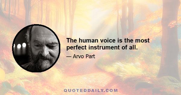 The human voice is the most perfect instrument of all.