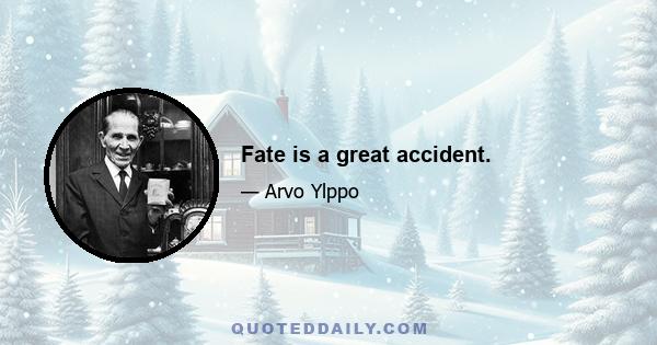 Fate is a great accident.