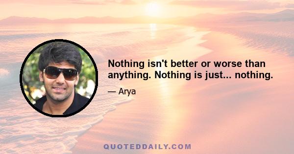 Nothing isn't better or worse than anything. Nothing is just... nothing.