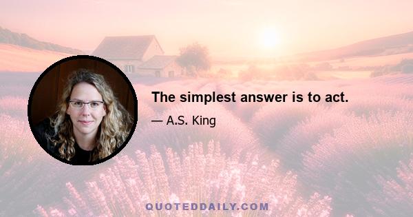 The simplest answer is to act.