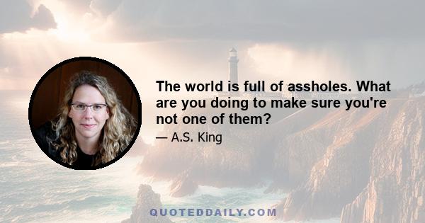 The world is full of assholes. What are you doing to make sure you're not one of them?