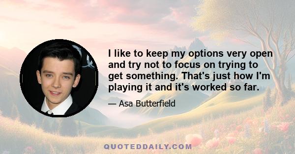 I like to keep my options very open and try not to focus on trying to get something. That's just how I'm playing it and it's worked so far.