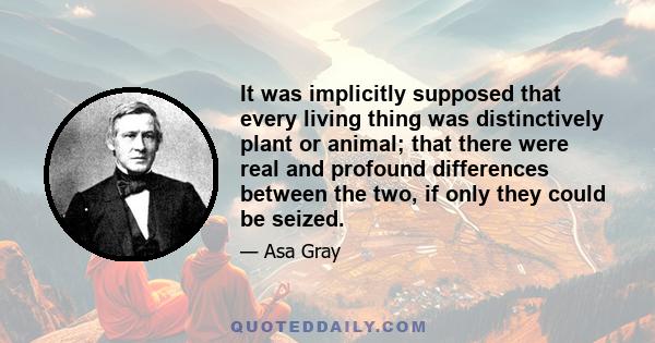 It was implicitly supposed that every living thing was distinctively plant or animal; that there were real and profound differences between the two, if only they could be seized.