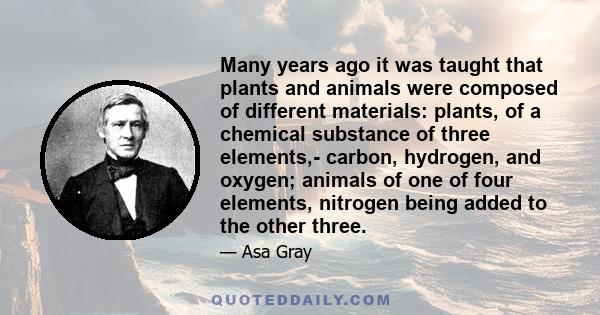 Many years ago it was taught that plants and animals were composed of different materials: plants, of a chemical substance of three elements,- carbon, hydrogen, and oxygen; animals of one of four elements, nitrogen