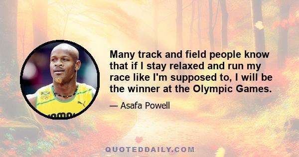 Many track and field people know that if I stay relaxed and run my race like I'm supposed to, I will be the winner at the Olympic Games.