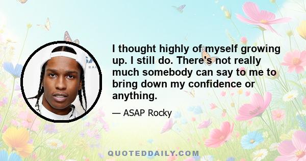 I thought highly of myself growing up. I still do. There's not really much somebody can say to me to bring down my confidence or anything.