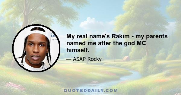 My real name's Rakim - my parents named me after the god MC himself.