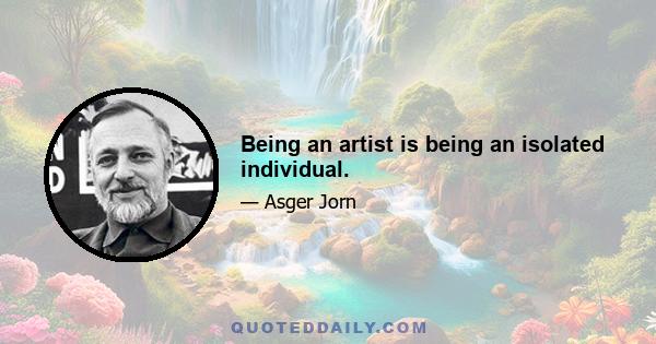 Being an artist is being an isolated individual.