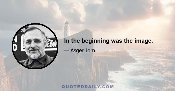 In the beginning was the image.