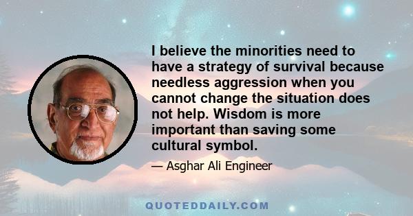 I believe the minorities need to have a strategy of survival because needless aggression when you cannot change the situation does not help. Wisdom is more important than saving some cultural symbol.