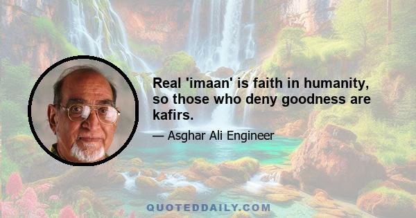 Real 'imaan' is faith in humanity, so those who deny goodness are kafirs.