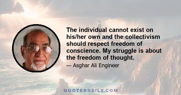 The individual cannot exist on his/her own and the collectivism should respect freedom of conscience. My struggle is about the freedom of thought.