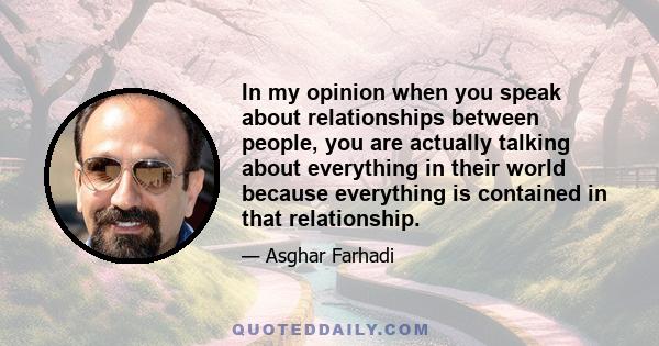 In my opinion when you speak about relationships between people, you are actually talking about everything in their world because everything is contained in that relationship.