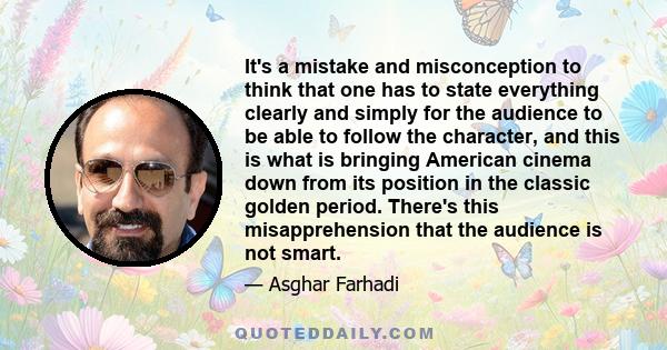 It's a mistake and misconception to think that one has to state everything clearly and simply for the audience to be able to follow the character, and this is what is bringing American cinema down from its position in