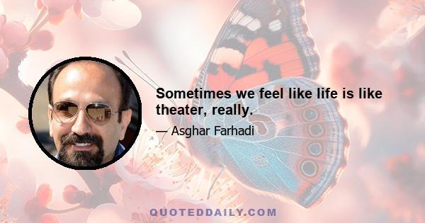 Sometimes we feel like life is like theater, really.