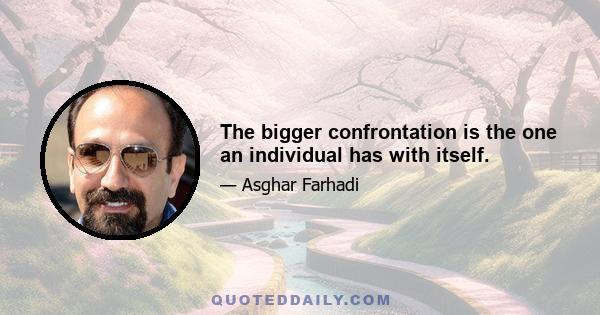 The bigger confrontation is the one an individual has with itself.