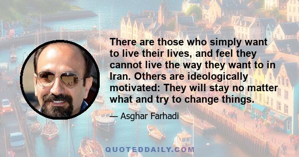 There are those who simply want to live their lives, and feel they cannot live the way they want to in Iran. Others are ideologically motivated: They will stay no matter what and try to change things.