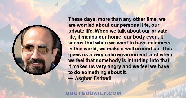 These days, more than any other time, we are worried about our personal life, our private life. When we talk about our private life, it means our home, our body even. It seems that when we want to have calmness in this