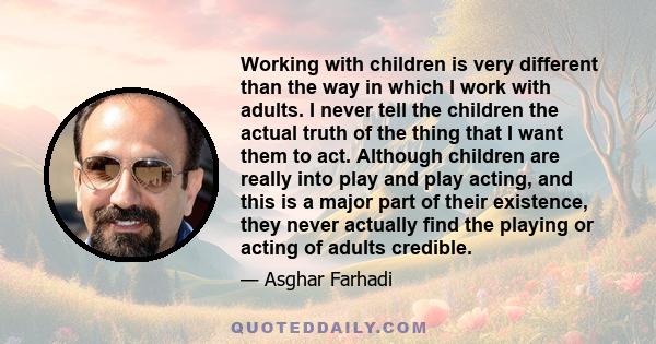 Working with children is very different than the way in which I work with adults. I never tell the children the actual truth of the thing that I want them to act. Although children are really into play and play acting,