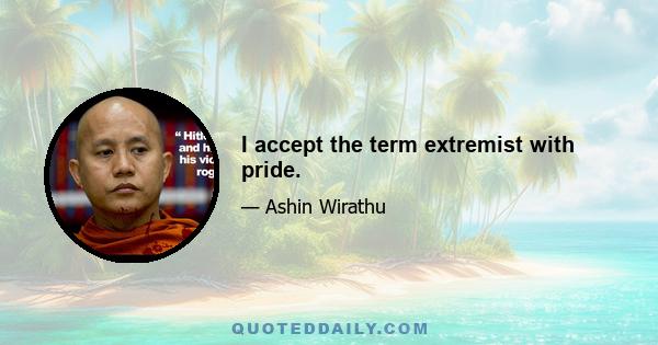 I accept the term extremist with pride.