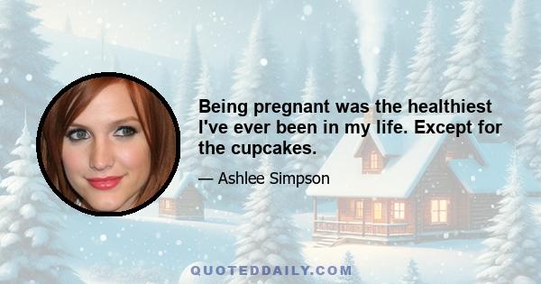 Being pregnant was the healthiest I've ever been in my life. Except for the cupcakes.