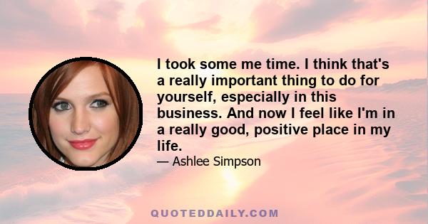 I took some me time. I think that's a really important thing to do for yourself, especially in this business. And now I feel like I'm in a really good, positive place in my life.