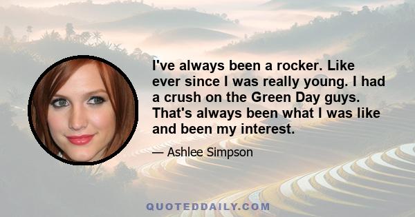 I've always been a rocker. Like ever since I was really young. I had a crush on the Green Day guys. That's always been what I was like and been my interest.