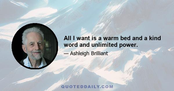 All I want is a warm bed and a kind word and unlimited power.