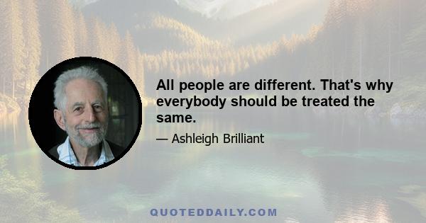 All people are different. That's why everybody should be treated the same.