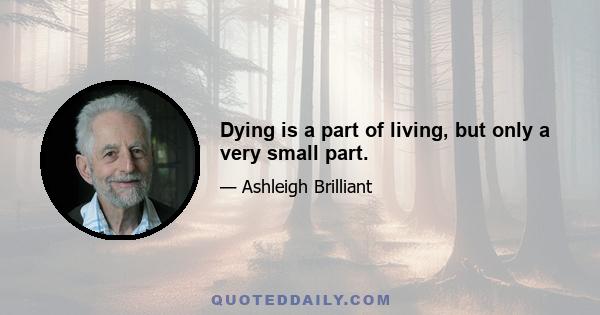 Dying is a part of living, but only a very small part.