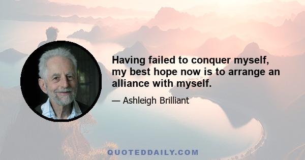 Having failed to conquer myself, my best hope now is to arrange an alliance with myself.