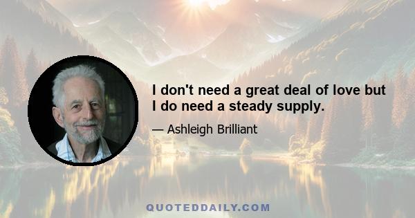 I don't need a great deal of love but I do need a steady supply.